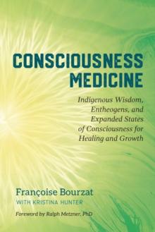 Consciousness Medicine : Indigenous Wisdom, Psychedelic Therapy, and the Path of Transformation: A Practitioner's Guide