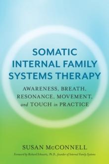 Somatic Internal Family Systems Therapy : Awareness, Breath, Resonance, Movement, and Touch in Practice