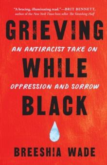 Grieving While Black : An Antiracist Take on Oppression and Sorrow