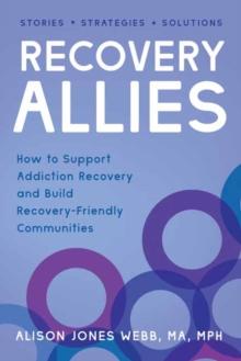 Recovery Allies : How to Support Addiction Recovery and Build Recovery-Friendly Communities