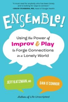 Ensemble! : Using the Power of Improv and Play to Forge Connections in a Lonely World