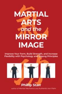 Martial Arts and the Mirror Image : Using Martial Arts and Qigong Principles to Reinvent Yourself and Achieve Success