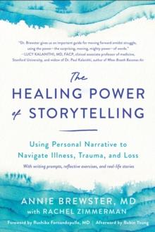 The Healing Power of Storytelling : Using Personal Narrative to Navigate Illness, Trauma, and Loss