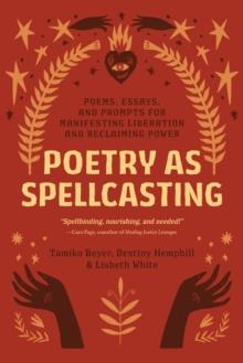 Poetry as Spellcasting : Poems, Essays, and Prompts for Manifesting Liberation and Reclaiming Power