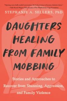 Daughters Healing from Family Mobbing : Stories and Approaches to Recover from Shunning, Aggression, and Family Violence