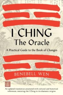 I Ching, The Oracle : A Practical Guide to the Book of Changes: An updated translation annotated with cultural & historical references, restoring the I Ching to its shamanic origins