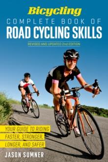 Bicycling Complete Book of Road Cycling Skills : Your Guide to Riding Faster, Stronger, Longer, and Safer