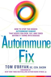 The Autoimmune Fix : How to Stop the Hidden Autoimmune Damage That Keeps You Sick, Fat, and Tired Before It Turns Into Disease