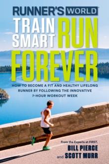 Runner's World Train Smart, Run Forever : How to Become a Fit and Healthy Lifelong Runner by Following The Innovative 7-Hour Workout Week