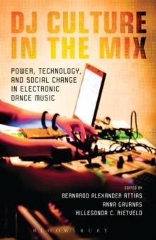 DJ Culture in the Mix : Power, Technology, and Social Change in Electronic Dance Music