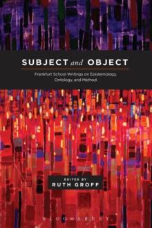 Subject and Object : Frankfurt School Writings on Epistemology, Ontology, and Method