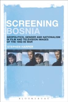 Screening Bosnia : Geopolitics, Gender and Nationalism in Film and Television Images of the 1992-95 War