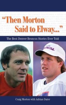 "Then Morton Said to Elway. . ." : The Best Denver Broncos Stories Ever Told