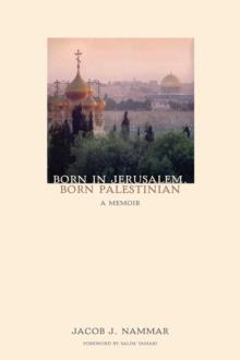 Born in Jerusalem, Born Palestinian : A Memoir