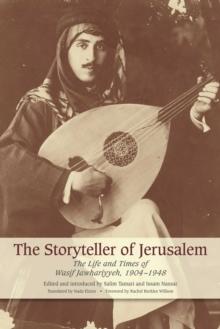 The Storyteller of Jerusalem : The Life and Times of Wasif Jawhariyyeh, 1904-1948