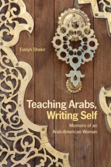 Teaching Arabs, Writing Self : Memoirs of an Arab-American Woman