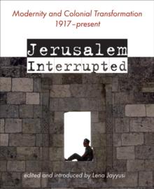 Jerusalem Interrupted : Modernity and Colonial Transformation 1917 - Present