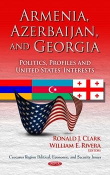 Armenia, Azerbaijan, and Georgia : Politics, Profiles and United States' Interests