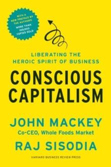 Conscious Capitalism, With a New Preface by the Authors : Liberating the Heroic Spirit of Business