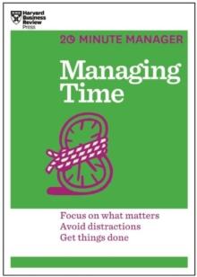 Managing Time (HBR 20-Minute Manager Series) : Focus on What Matters, Avoid Distractions, Get Things Done