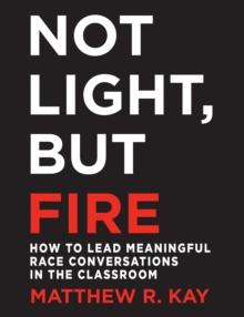 Not Light, but Fire : How to Lead Meaningful Race Conversations in the Classroom