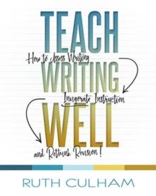 Teach Writing Well : How to Assess Writing, Invigorate Instruction, and Rethink Revision