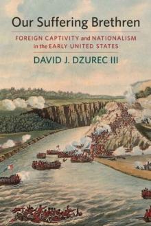 Our Suffering Brethren : Foreign Captivity and Nationalism in the Early United States