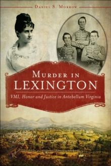 Murder in Lexington : VMI, Honor and Justice in Antebellum Virginia