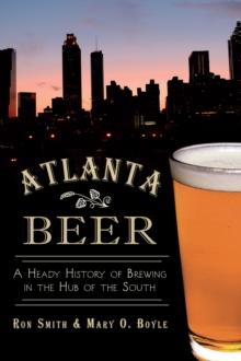 Atlanta Beer : A Heady History of Brewing in the Hub of the South