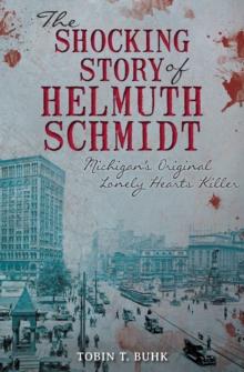 The Shocking Story of Helmuth Schmidt : Michigan's Original Lonely Hearts Killer