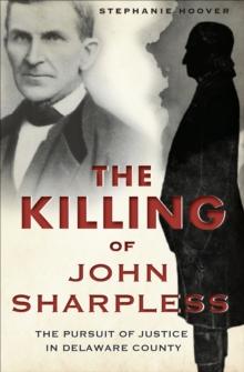 The Killing of John Sharpless : The Pursuit of Justice in Delaware County