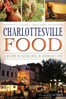 Charlottesville Food : A History of Eating Local in Jefferson's City