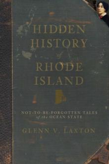 Hidden History of Rhode Island : Not-to-Be-Forgotten Tales of the Ocean State