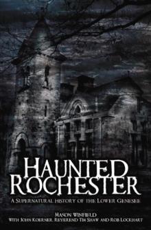 Haunted Rochester : A Supernatural History of the Lower Genesee