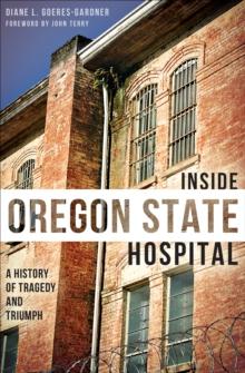 Inside Oregon State Hospital : A History of Tragedy and Triumph