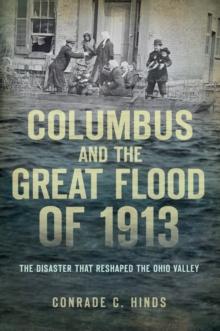 Columbus and the Great Flood of 1913 : The Disaster that Reshaped the Ohio Valley