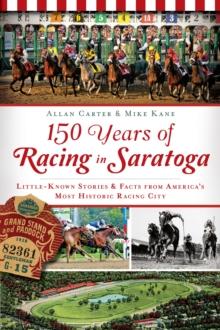 150 Years of Racing in Saratoga : Little-Known Stories & Fact's from America's Most Historic Racing City