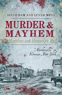 Murder & Mayhem in Mendon and Honeoye Falls : "Murderville" in Victorian New York