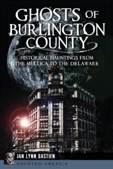 Ghosts of Burlington County : Historical Hauntings from the Mullica to the Delaware