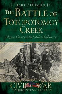 The Battle of Totopotomoy Creek: Polegreen Church and the Prelude to Cold Harbor