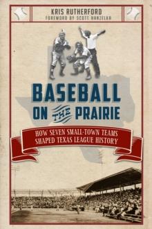 Baseball on the Prairie : How Seven Small-Town Teams Shaped Texas League History