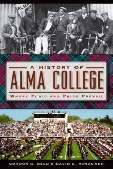 A History of Alma College : Where Plaid and Pride Prevail