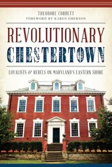 Revolutionary Chestertown : Loyalists and Rebels on Maryland's Eastern Shore