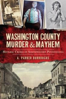 Washington County Murder & Mayhem : Historic Crimes of Southwestern Pennsylvania