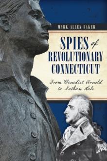 Spies of Revolutionary Connecticut : From Benedict Arnold to Nathan Hale