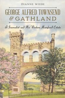 George Alfred Townsend and Gathland : A Journalist and His Western Maryland Estate