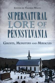 Supernatural Lore of Pennsylvania : Ghosts, Monsters and Miracles