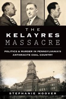 The Kelayres Massacre: Politics & Murder in Pennsylvania's Anthracite Coal Country