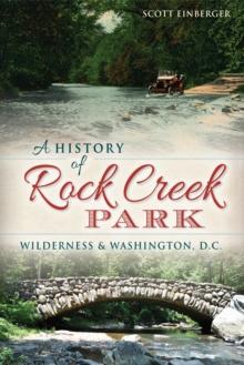 A History of Rock Creek Park : Wilderness & Washington, D.C.