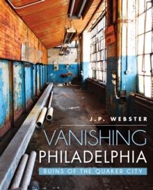 Vanishing Philadelphia : Ruins of the Quaker City